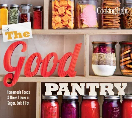 The Good Pantry: Homemade Foods & Mixes Lower in Sugar, Salt & Fat