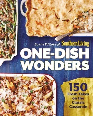 One-Dish Wonders: 150 Fresh Takes on the Classic Casserole