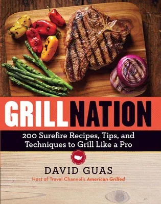 Grill Nation: 200 Surefire Recipes, Tips, and Techniques to Grill Like a Pro