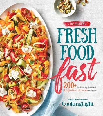 The All-New Fresh Food Fast: 200+ Incredibly Flavorful 5-Ingredient 15-Minute Recipes