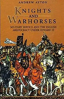 Knights and Warhorses: Military Service and the English Aristocracy Under Edward III (Revised)