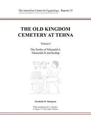 The Old Kingdom Cemetery at Tehna: Volume I - The Tombs of Nikaiankh I, Nikaiankh II and Kaihep