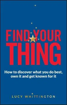 Find Your Thing: How to Discover What You Do Best, Own It and Get Known for It