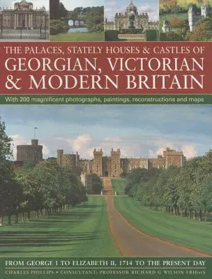 The Palaces, Stately Houses & Castles of Georgian, Victorian and Modern Britain:: From George I to Elizabeth II, 1714 to the Present Day