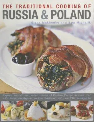 The Traditional Cooking of Russia & Poland: Explore the Rich and Varied Cuisine of Eastern Europe Inmore Than 150 Classic Step-By-Step Recipes Illustrated