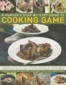 Hunter's Step by Step Guide to Cooking Game: A Practical Step-By-Step Guide to Dressing, Preparing and Cooking Game in the Field and at Home, with Ove