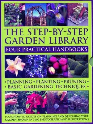 The Step-By-Step Garden Library: Four Practical Handbooks: Planning - Planting - Pruning - Basic Gardening Techniques; Four How-To Guides on Planning and