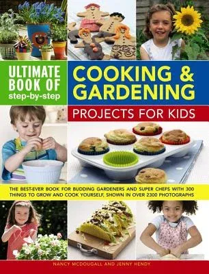 Ultimate Book of Step-By-Step Cooking & Gardening Projects for Kids: The Best-Ever Book for Budding Gardeners and Super Chefs with 300 Things to Grow