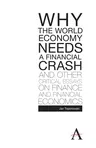 Why the World Economy Needs a Financial Crash and Other Critical Essays on Finance and Financial Economics (First Edition, First)