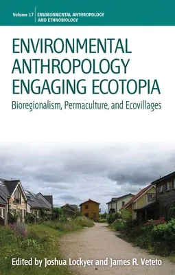 Environmental Anthropology Engaging Ecotopia: Bioregionalism, Permaculture, and Ecovillages