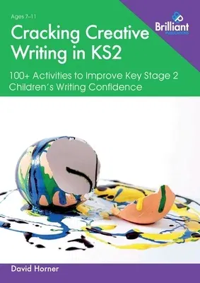 Cracking Creative Writing in KS2: 100+ Activities to Improve Key Stage 2 Children's Writing Confidence