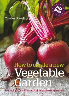 How to Create a New Vegetable Garden: Producing a Beautiful and Fruitful Garden from Scratch (First Edition, Second)