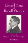 The Life and Times of Rudolf Steiner: Volume 2: Origin and Growth of His Insights