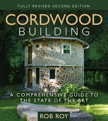 Cordwood Building: A Comprehensive Guide to the State of the Art - Fully Revised Second Edition (Fully Revised 2nd)