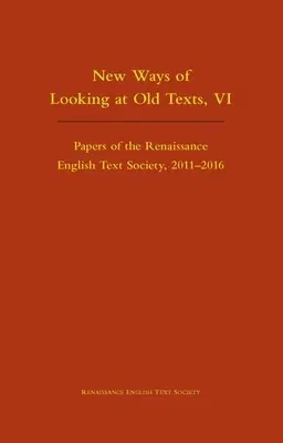 New Ways of Looking at Old Texts, VI: Papers of the Renaissance English Text Society 2011-2016 Volume 550