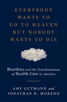 Everybody Wants to Go to Heaven But Nobody Wants to Die: Bioethics and the Transformation of Health Care in America