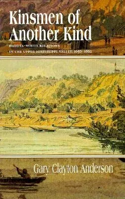 Kinsmen of Another Kind: Dakota-White Relations in the Upper Mississippi Valley, 1650-1862 (Revised)