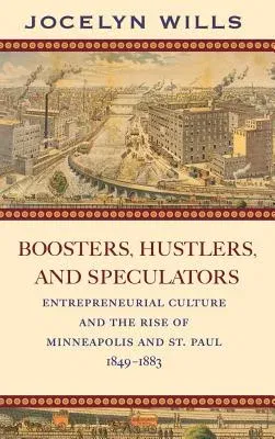 Boosters, Hustlers, and Speculators: Entrepreneurial Culture and the Rise of Minneapolis and St. Paul, 1849-1883