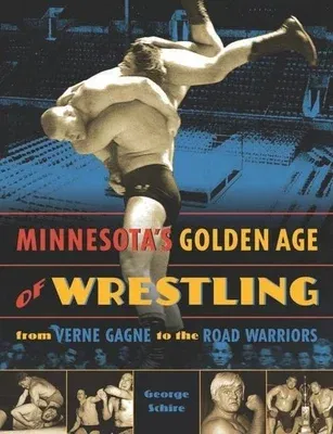 Minnesota's Golden Age of Wrestling: From Verne Gagne to the Road Warriors