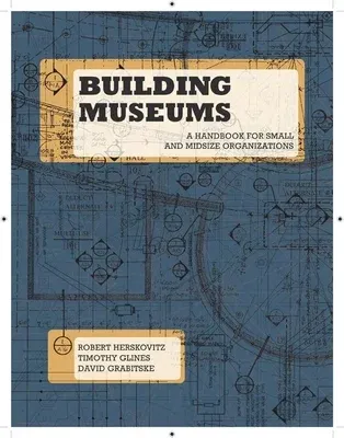 Building Museums: A Handbook for Small and Midsize Organizations