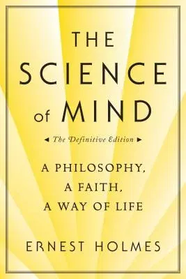 The Science of Mind: A Philosophy, a Faith, a Way of Life, the Definitive Edition