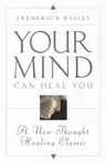 Your Mind Can Heal You: A New Thought Healing Classic (Revised)