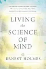 Living the Science of Mind: The Only Writings by the Founder of Science of Mind to Help You Understand His Classic Textbook