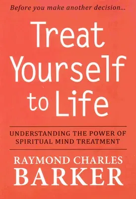 Treat Yourself to Life: Understanding the Power of Spiritual Mind Treatment (Revised)