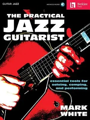 The Practical Jazz Guitarist: Essential Tools for Soloing, Comping, and Performing