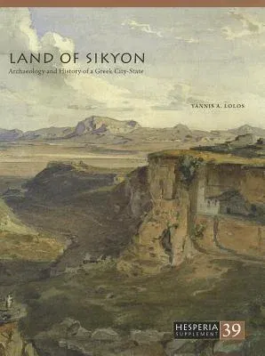 Land of Sikyon: Archaeology and History of a Greek City-State (Volume XXXIX)