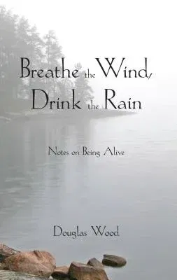 Breathe the Wind, Drink the Rain: Notes on Being Alive