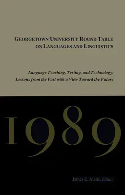 Georgetown University Round Table on Languages and Linguistics (Gurt) 1989: Language Teaching, Testing, and Technology: Lessons from the Past with a V