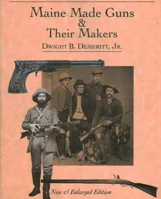 Maine Made Guns and Their Makers: Published with the Maine State Museum