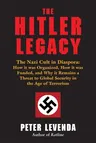 The Hitler Legacy: The Nazi Cult in Diaspora: How It Was Organized, How It Was Funded, and Why It Remains a Threat to Global Security in