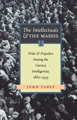 The Intellectuals and the Masses: Pride and Prejudice Among the Literary Intelligensia, 1880-1939 (Revised)