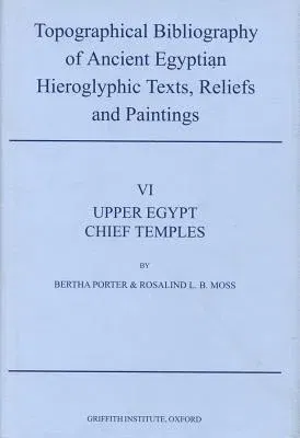 Topographical Bibliography of Ancient Egyptian Hieroglyphic Texts, Reliefs and Paintings. Volume VI: Upper Egypt: Chief Temples (Excluding Thebes): Ab