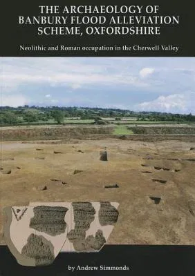 The Archaeology of Banbury Flood Alleviation Scheme, Oxfordshire: Neolithic and Roman Occupation in the Cherwell Valley