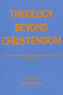 Theology Beyond Christendom: Essays on the Centenary of the Birth of Karl Barth, May 10, 1886