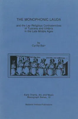 The Monophonic Lauda and the Lay Religious Confraternities of Tuscany and Umbria in the Late Middle Ages