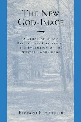 The New God Image: A Study of Jung's Key Letters Concerning the Evolution of the Western God-Image