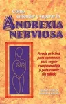 Como Entender Y Superar La Anorexia Nervosa: Ayuda Practica Para Comenzar, Para Seguir Comprometida Y Para Comer Sin Miedo = Anorexia Nervosa