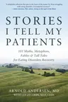 Stories I Tell My Patients: 101 Myths, Metaphors, Fables and Tall Tales for Eating Disorders Recovery