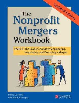 The Nonprofit Mergers Workbook Part I: The Leader's Guide to Considering, Negotiating, and Executing a Merger (Revised, Updated)