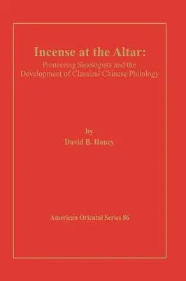 Incense at the Altar: Pioneering Sinologists and the Development of Classical Chinese Philology