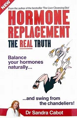 Hormone Replacement the Real Truth: Balance Your Hormones Naturally and Swing from the Chandeliers!