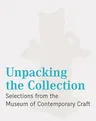 Unpacking the Collection: Selections from the Museum of Contemporary Craft