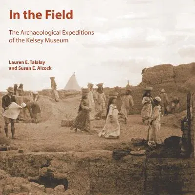 In the Field: The Archaeological Expeditions of the Kelsey Museum