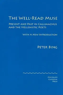 The Well-Read Muse: Present and Past in Callimachus and the Hellenistic Poets (2008)