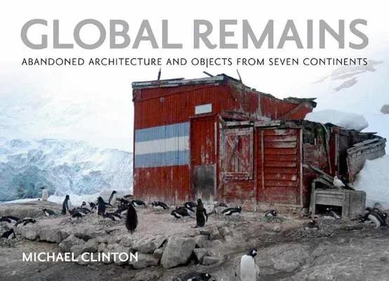 Global Remains: Abandoned Architecture and Objects from Seven Continents