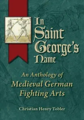 In Saint George's Name: An Anthology of Medieval German Fighting Arts